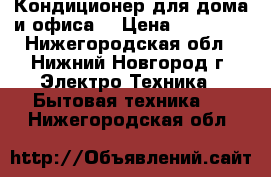 Кондиционер для дома и офиса. › Цена ­ 13 000 - Нижегородская обл., Нижний Новгород г. Электро-Техника » Бытовая техника   . Нижегородская обл.